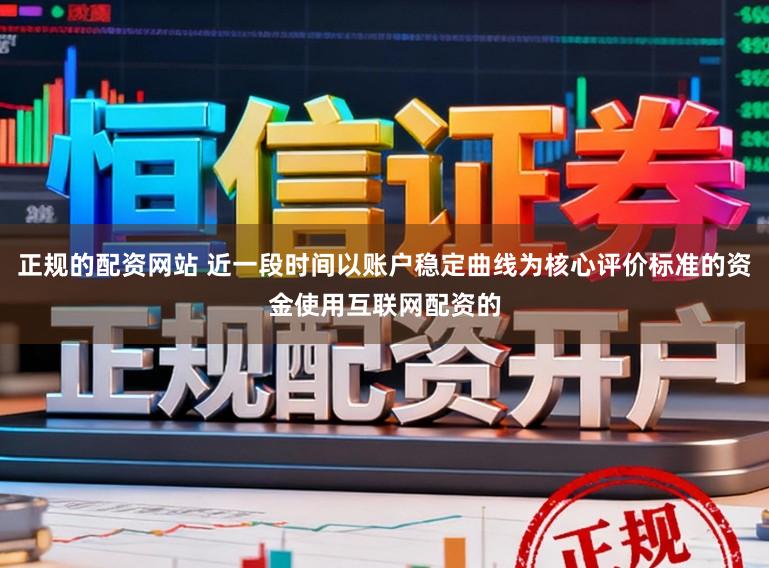 正规的配资网站 近一段时间以账户稳定曲线为核心评价标准的资金使用互联网配资的