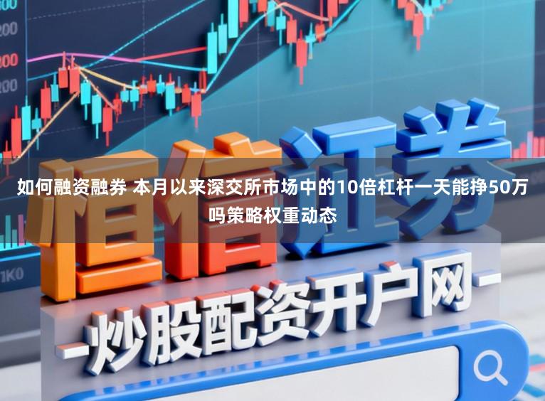 如何融资融券 本月以来深交所市场中的10倍杠杆一天能挣50万吗策略权重动态