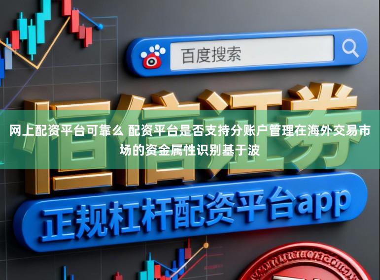 网上配资平台可靠么 配资平台是否支持分账户管理在海外交易市场的资金属性识别基于波