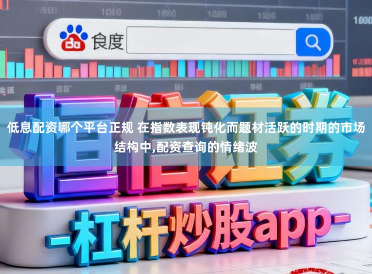 低息配资哪个平台正规 在指数表现钝化而题材活跃的时期的市场结构中，配资查询的情绪波