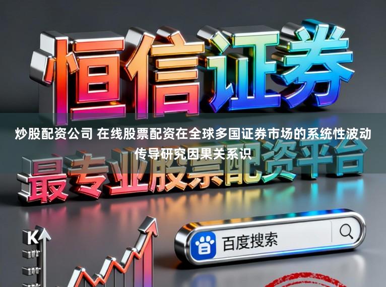 炒股配资公司 在线股票配资在全球多国证券市场的系统性波动传导研究因果关系识