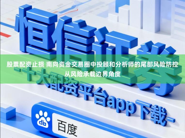 股票配资止损 南向资金交易圈中投顾和分析师的尾部风险防控从风险承载边界角度