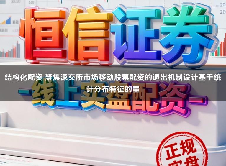 结构化配资 聚焦深交所市场移动股票配资的退出机制设计基于统计分布特征的量
