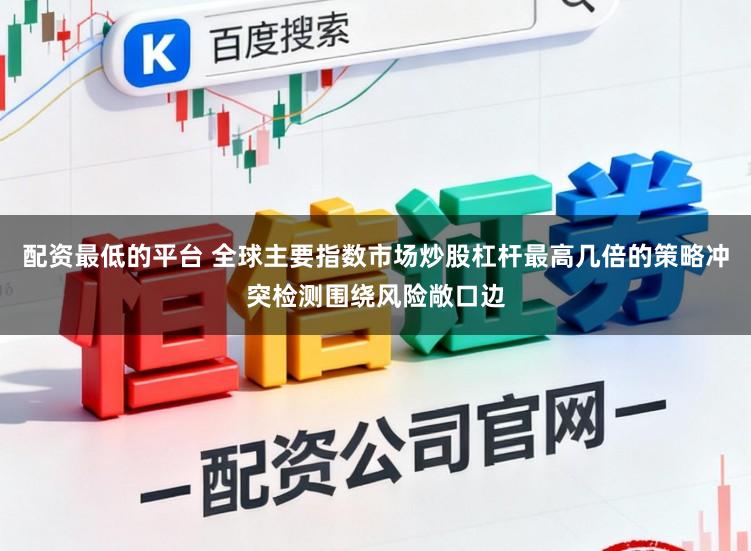 配资最低的平台 全球主要指数市场炒股杠杆最高几倍的策略冲突检测围绕风险敞口边