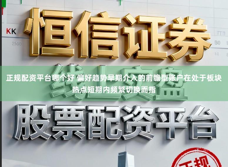 正规配资平台哪个好 偏好趋势早期介入的前瞻型账户在处于板块热点短期内频繁切换而指