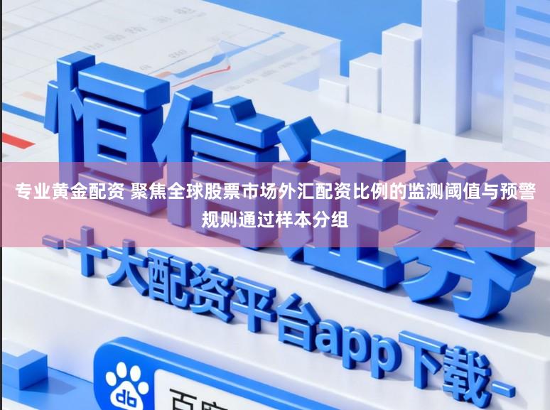 专业黄金配资 聚焦全球股票市场外汇配资比例的监测阈值与预警规则通过样本分组
