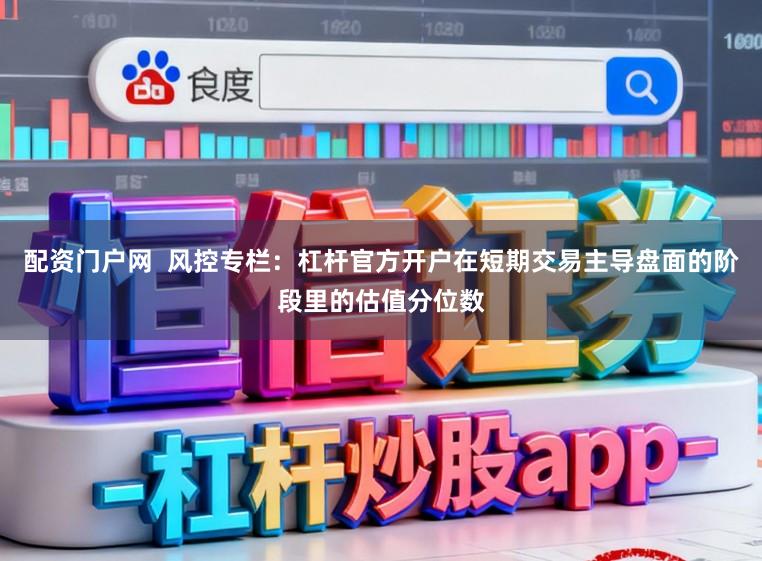 配资门户网  风控专栏：杠杆官方开户在短期交易主导盘面的阶段里的估值分位数