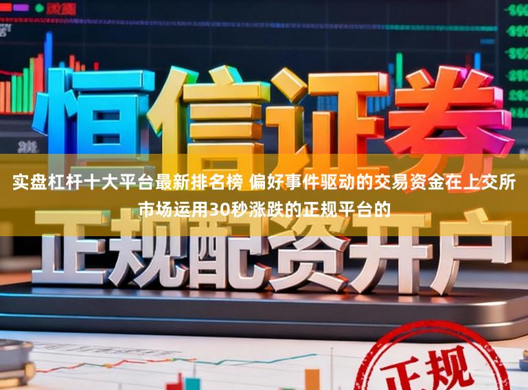 实盘杠杆十大平台最新排名榜 偏好事件驱动的交易资金在上交所市场运用30秒涨跌的正规平台的
