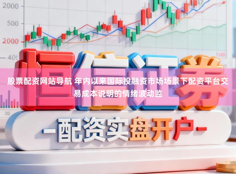 股票配资网站导航 年内以来国际投融资市场场景下配资平台交易成本说明的情绪波动监