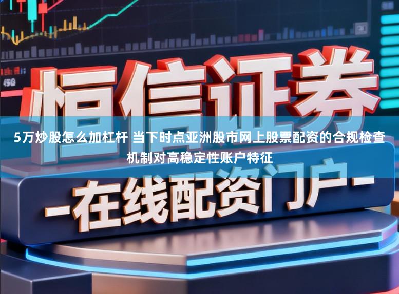 5万炒股怎么加杠杆 当下时点亚洲股市网上股票配资的合规检查机制对高稳定性账户特征