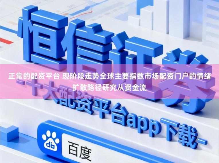 正常的配资平台 现阶段走势全球主要指数市场配资门户的情绪扩散路径研究从资金流