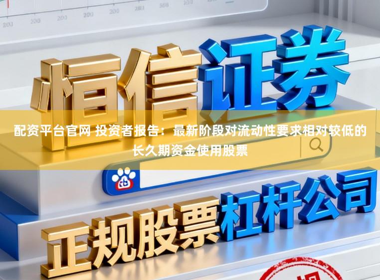 配资平台官网 投资者报告：最新阶段对流动性要求相对较低的长久期资金使用股票