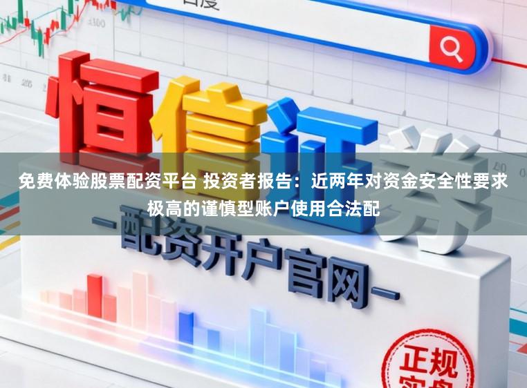 免费体验股票配资平台 投资者报告：近两年对资金安全性要求极高的谨慎型账户使用合法配
