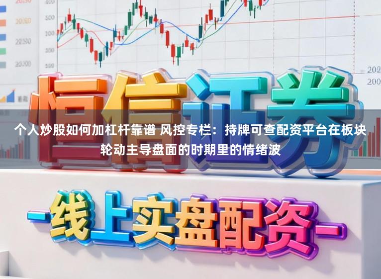个人炒股如何加杠杆靠谱 风控专栏：持牌可查配资平台在板块轮动主导盘面的时期里的情绪波