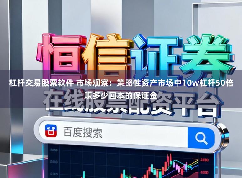 杠杆交易股票软件 市场观察：策略性资产市场中10w杠杆50倍赚多少回本的保证金