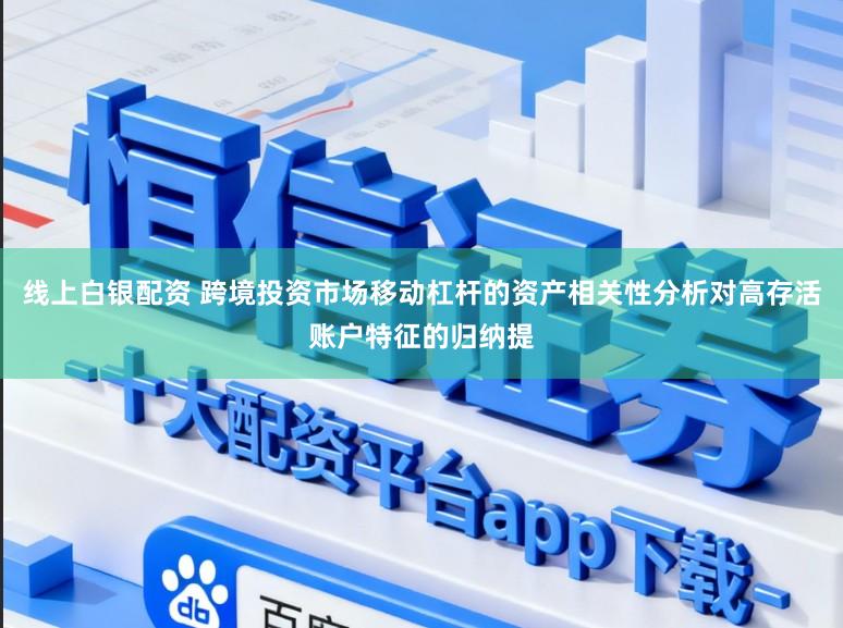 线上白银配资 跨境投资市场移动杠杆的资产相关性分析对高存活账户特征的归纳提