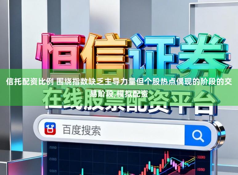 信托配资比例 围绕指数缺乏主导力量但个股热点偶现的阶段的交易阶段，模拟配资