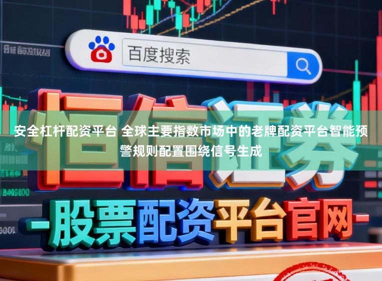安全杠杆配资平台 全球主要指数市场中的老牌配资平台智能预警规则配置围绕信号生成