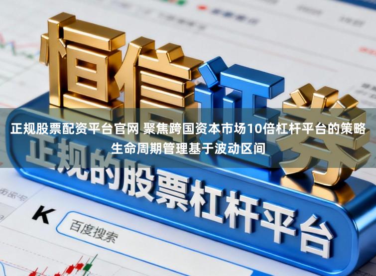 正规股票配资平台官网 聚焦跨国资本市场10倍杠杆平台的策略生命周期管理基于波动区间