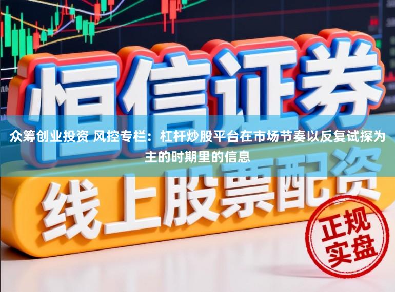 众筹创业投资 风控专栏：杠杆炒股平台在市场节奏以反复试探为主的时期里的信息