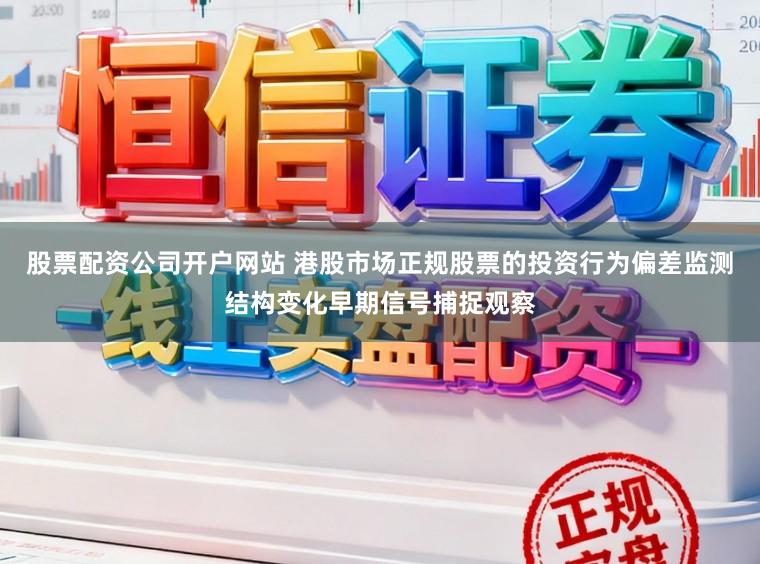股票配资公司开户网站 港股市场正规股票的投资行为偏差监测结构变化早期信号捕捉观察