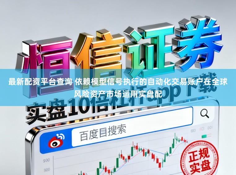 最新配资平台查询 依赖模型信号执行的自动化交易账户在全球风险资产市场运用实盘配