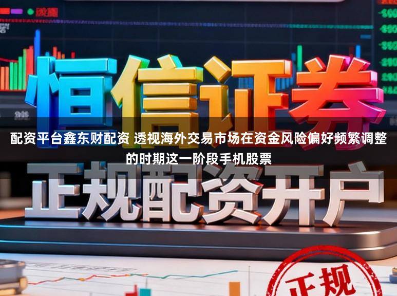 配资平台鑫东财配资 透视海外交易市场在资金风险偏好频繁调整的时期这一阶段手机股票