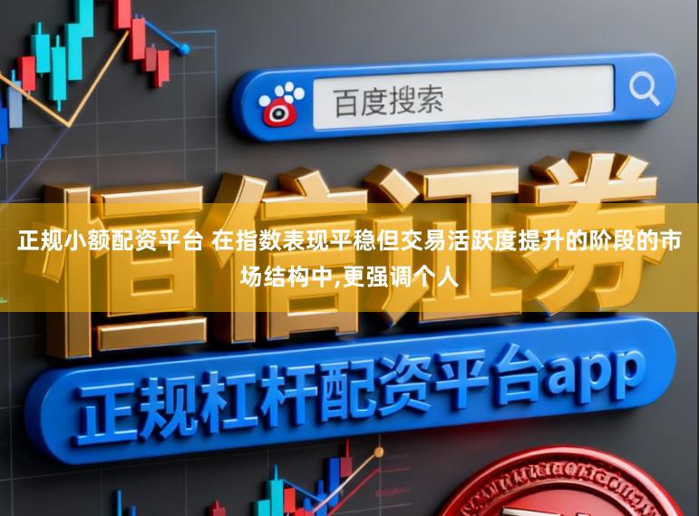 正规小额配资平台 在指数表现平稳但交易活跃度提升的阶段的市场结构中，更强调个人