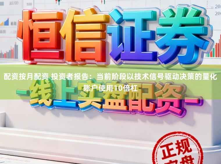配资按月配资 投资者报告:当前阶段以技术信号驱动决策的量化账户使用10倍杠