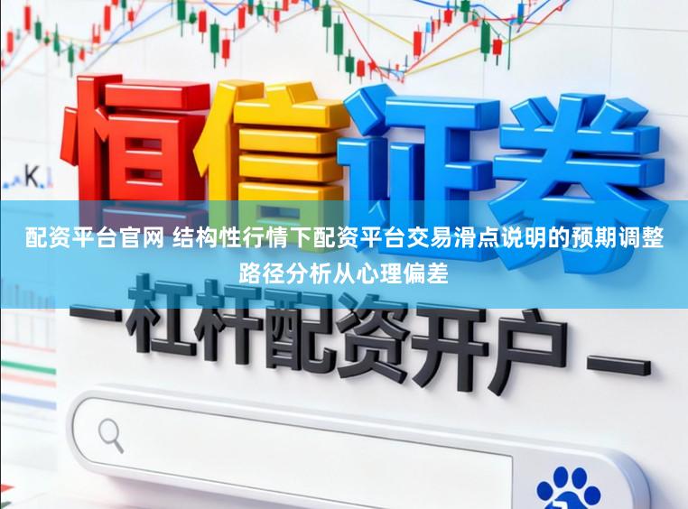 配资平台官网 结构性行情下配资平台交易滑点说明的预期调整路径分析从心理偏差