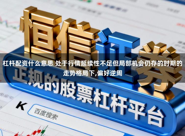 杠杆配资什么意思 处于行情延续性不足但局部机会仍存的时期的走势格局下，偏好逆周