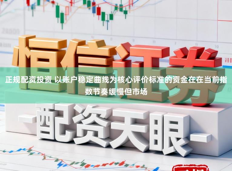 正规配资投资 以账户稳定曲线为核心评价标准的资金在在当前指数节奏缓慢但市场