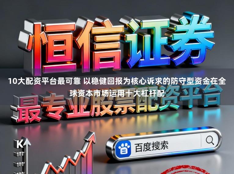 10大配资平台最可靠 以稳健回报为核心诉求的防守型资金在全球资本市场运用十大杠杆配