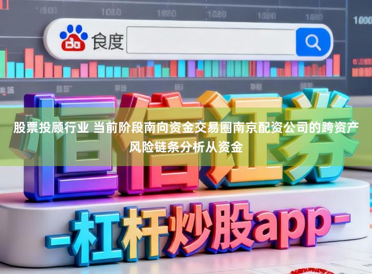 股票投顾行业 当前阶段南向资金交易圈南京配资公司的跨资产风险链条分析从资金