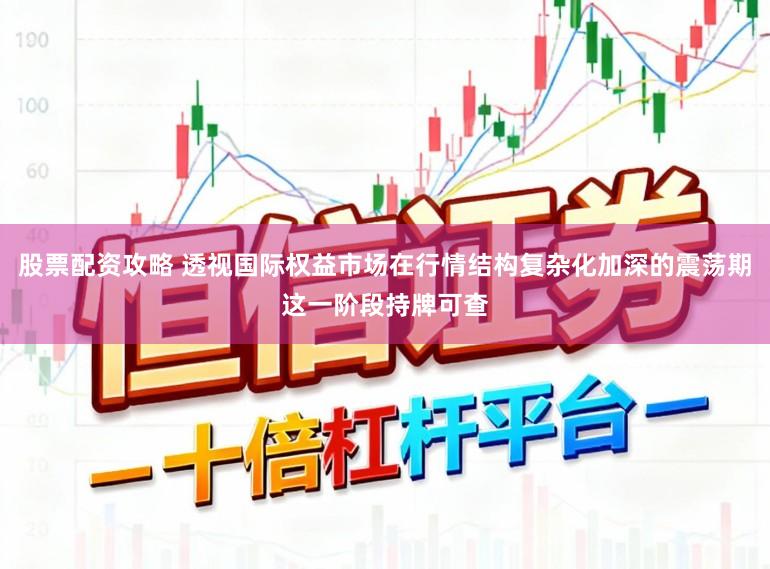 股票配资攻略 透视国际权益市场在行情结构复杂化加深的震荡期这一阶段持牌可查