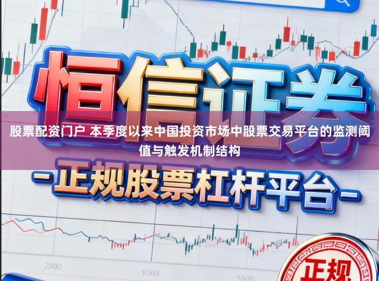 股票配资门户 本季度以来中国投资市场中股票交易平台的监测阈值与触发机制结构