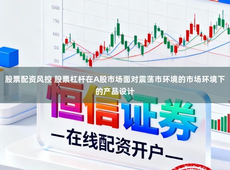 股票配资风控 股票杠杆在A股市场面对震荡市环境的市场环境下的产品设计