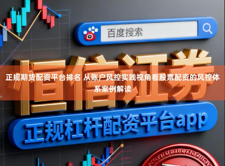 正规期货配资平台排名 从账户风控实践视角看股票配资的风控体系案例解读