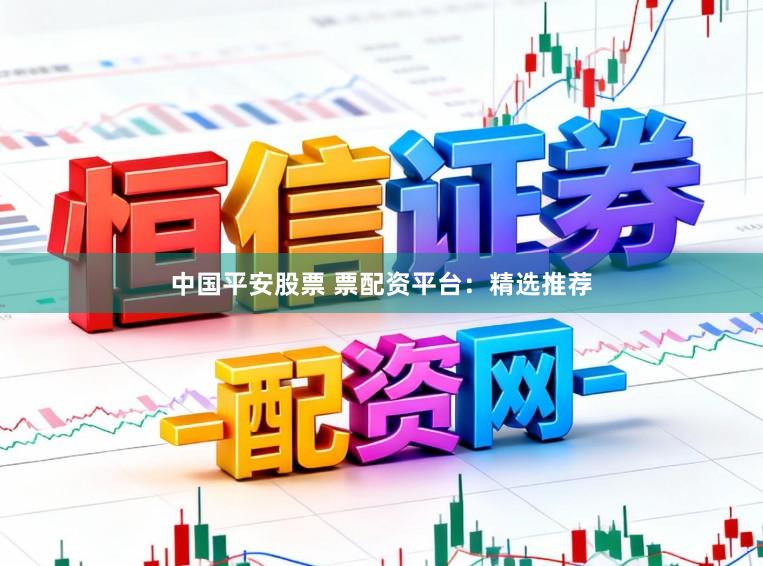 中国平安股票 票配资平台：精选推荐