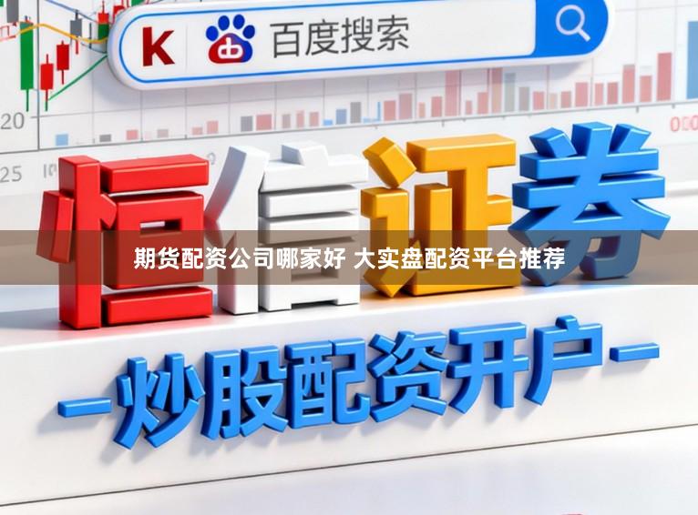 期货配资公司哪家好 大实盘配资平台推荐