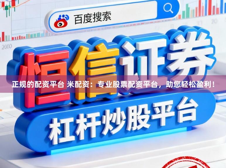 正规的配资平台 米配资:专业股票配资平台,助您轻松盈利!