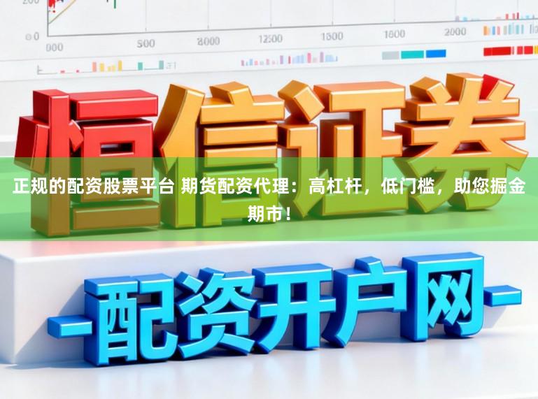 正规的配资股票平台 期货配资代理：高杠杆，低门槛，助您掘金期市！