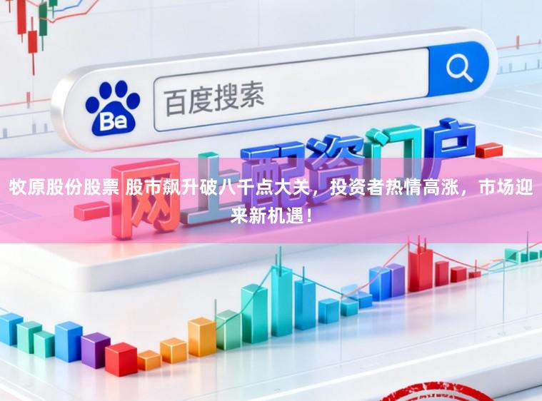 牧原股份股票 股市飙升破八千点大关,投资者热情高涨,市场迎来新机遇!