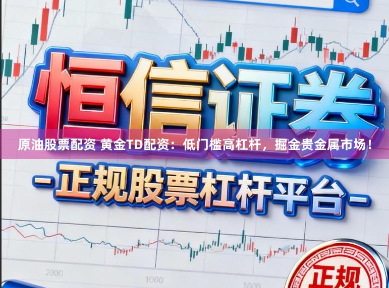 原油股票配资 黄金TD配资：低门槛高杠杆，掘金贵金属市场！