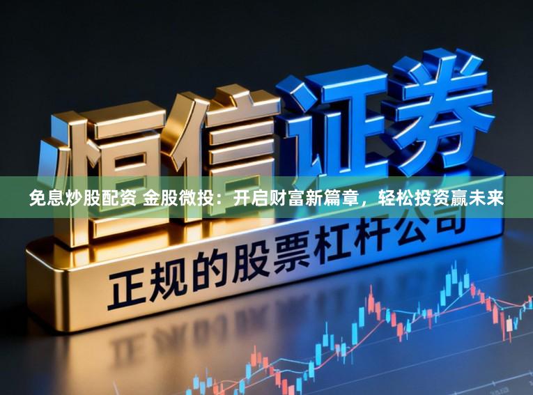 免息炒股配资 金股微投:开启财富新篇章,轻松投资赢未来