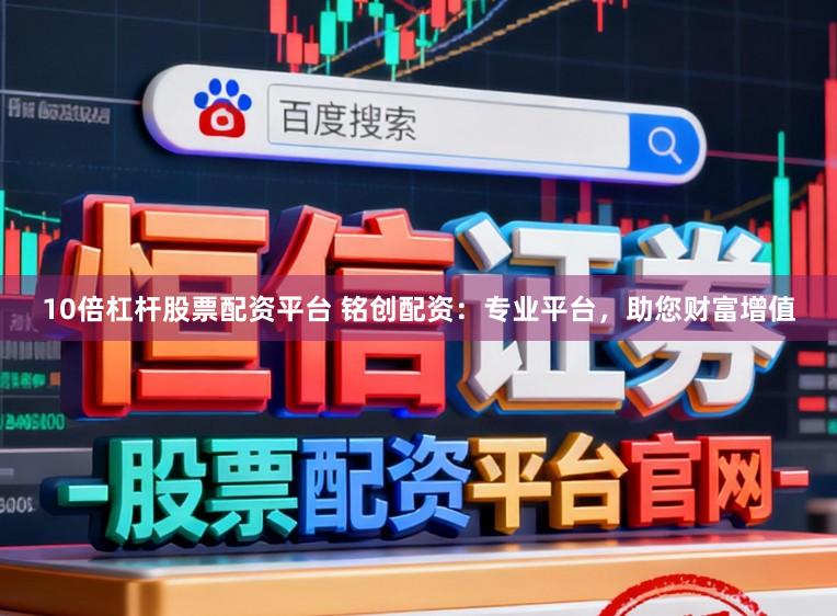 10倍杠杆股票配资平台 铭创配资:专业平台,助您财富增值