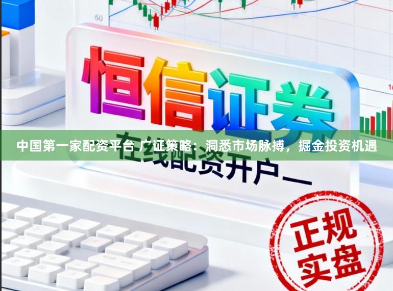 中国第一家配资平台 广证策略：洞悉市场脉搏，掘金投资机遇