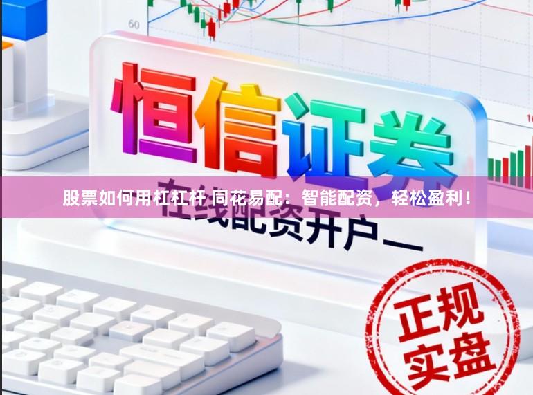 股票如何用杠杠杆 同花易配:智能配资,轻松盈利!