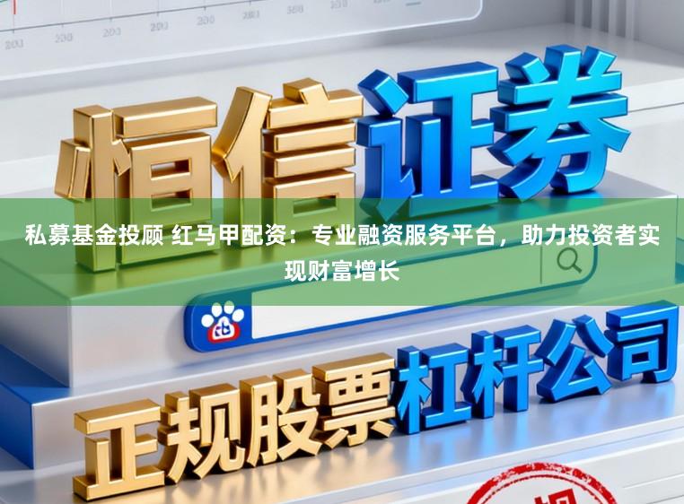 私募基金投顾 红马甲配资:专业融资服务平台,助力投资者实现财富增长
