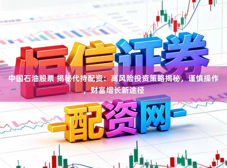 中国石油股票 揭秘代持配资:高风险投资策略揭秘,谨慎操作,财富增长新途径